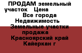 ПРОДАМ земельный участок › Цена ­ 300 000 - Все города Недвижимость » Земельные участки продажа   . Красноярский край,Кайеркан г.